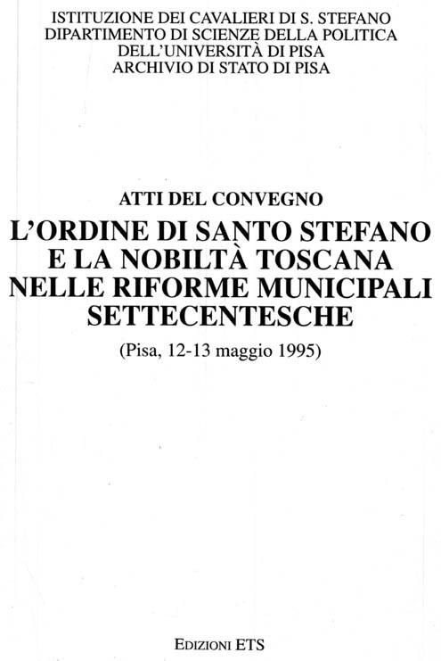 L’ORDINE DI SANTO STEFANO E LA NOBILTA’ TOSCANA NELLE RIFORME MUNICIPALI SETTECENTESCHE (Pisa 12-13 maggio 1995)